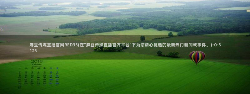 麻豆视频系列更新：麻豆传媒直播官网RED35(在\