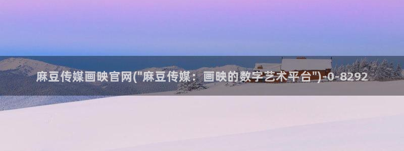 麻豆热门：麻豆传媒画映官网(\