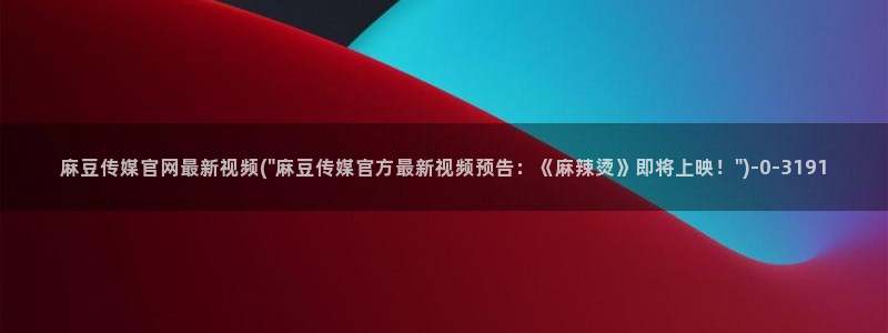 麻豆入口资源：麻豆传媒官网最新视频(\