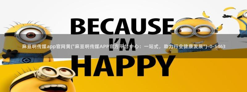 麻豆视频系列在线看：麻豆啊传媒app官网黄(\