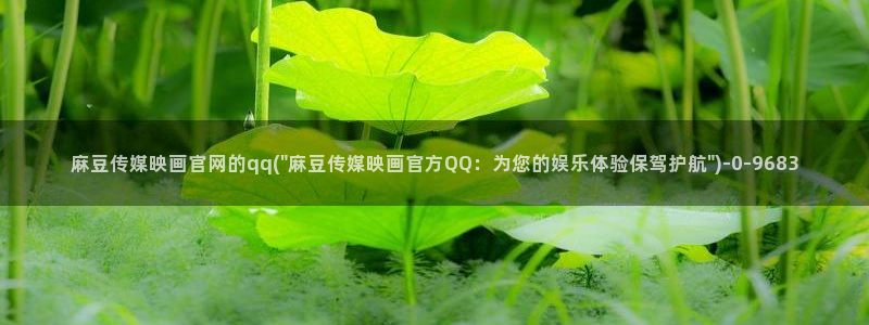 麻豆视频更新专区：麻豆传媒映画官网的qq(\
