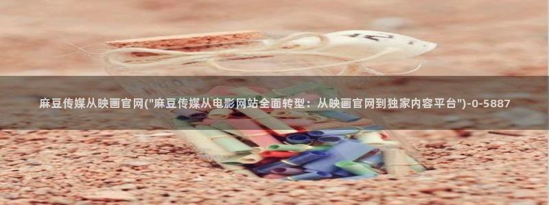 麻豆高清导航：麻豆传媒从映画官网(\