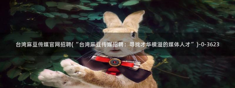 麻豆视频在线看在线看：台湾麻豆传媒官网招聘(“台湾麻