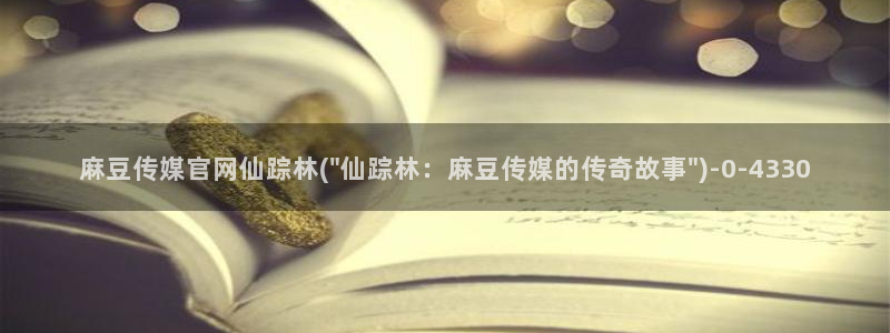 麻豆视频热门最新：麻豆传媒官网仙踪林(\