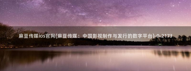麻豆入口最新：麻豆传媒ios官网(麻豆传媒：中国